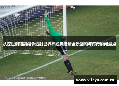从惊世倒钩到绝杀远射世界杯经典进球全景回顾与传奇瞬间盘点