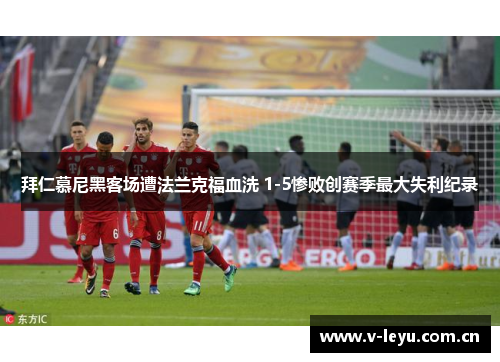 拜仁慕尼黑客场遭法兰克福血洗 1-5惨败创赛季最大失利纪录